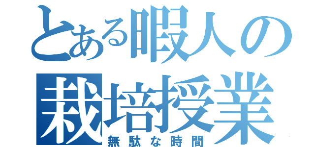 とある暇人の栽培授業（無駄な時間）