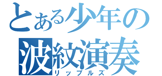 とある少年の波紋演奏（リップルズ）