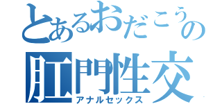 とあるおだこうの肛門性交（アナルセックス）