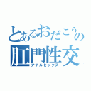 とあるおだこうの肛門性交（アナルセックス）