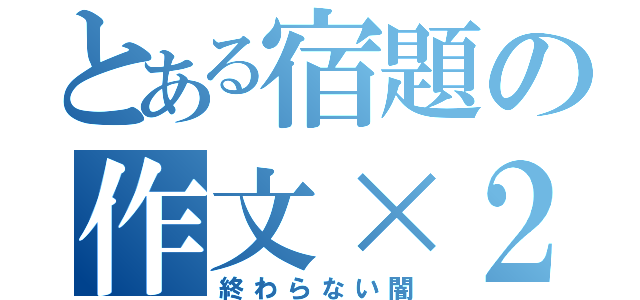 とある宿題の作文×２（終わらない闇）