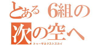 とある６組の次の空へ（トゥーザネクストスカイ）