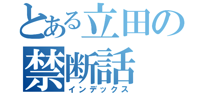 とある立田の禁断話（インデックス）