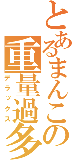 とあるまんこの重量過多（デラックス）