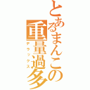 とあるまんこの重量過多（デラックス）