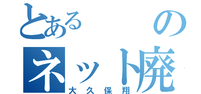 とあるのネット廃人（大久保翔）