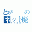 とあるのネット廃人（大久保翔）