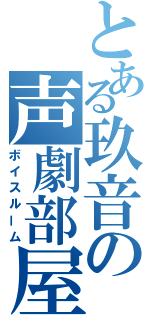 とある玖音の声劇部屋（ボイスルーム）