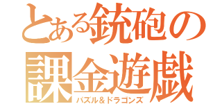 とある銃砲の課金遊戯（パズル＆ドラゴンズ）