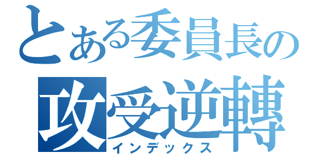 とある委員長の攻受逆轉（インデックス）