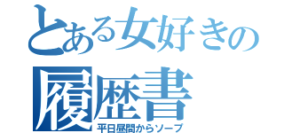 とある女好きの履歴書（平日昼間からソープ）