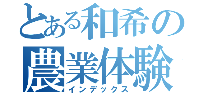 とある和希の農業体験（インデックス）