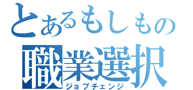 とあるもしもの職業選択（ジョブチェンジ）