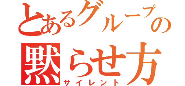 とあるグループの黙らせ方（サイレント）