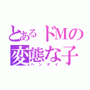 とあるドＭの変態な子（ヘンタイ）