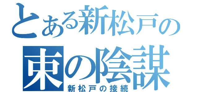 とある新松戸の束の陰謀（新松戸の接続）