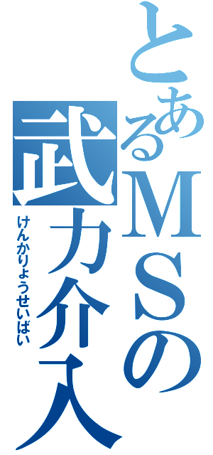 とあるＭＳの武力介入（けんかりょうせいばい）