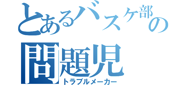 とあるバスケ部の問題児（トラブルメーカー）