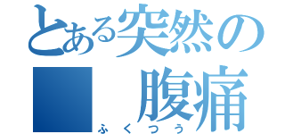 とある突然の  腹痛（ふくつう）