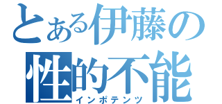 とある伊藤の性的不能（インポテンツ）