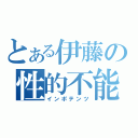 とある伊藤の性的不能（インポテンツ）