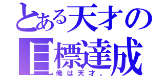 とある天才の目標達成（俺は天才。）