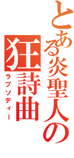 とある炎聖人の狂詩曲（ラプソディー）