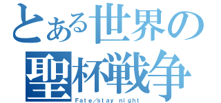 とある世界の聖杯戦争（Ｆａｔｅ／ｓｔａｙ ｎｉｇｈｔ）