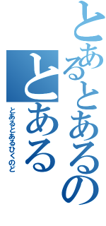 とあるとあるのとある（とあるとあるひくのど）