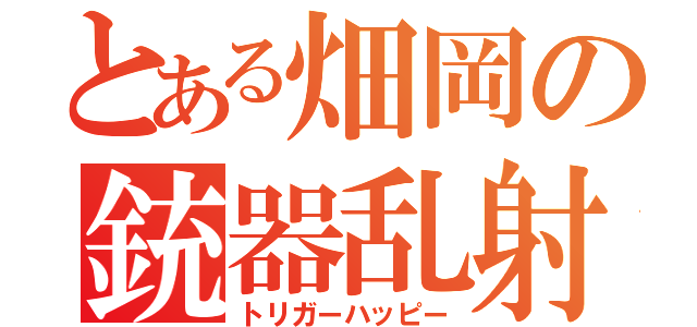 とある畑岡の銃器乱射（トリガーハッピー）