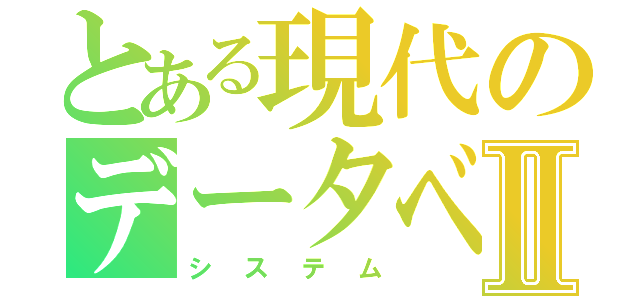 とある現代のデータベースⅡ（システム）