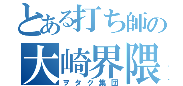 とある打ち師の大崎界隈（ヲタク集団）