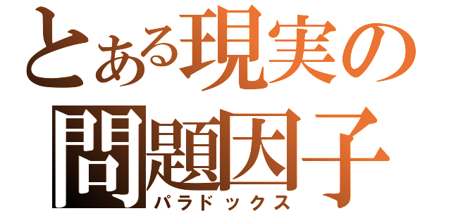 とある現実の問題因子（パラドックス）