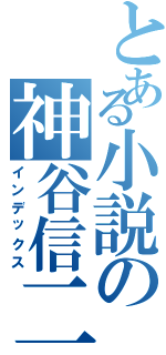 とある小説の神谷信二（インデックス）