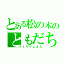 とある松の木のともだち（ミギウエさん）