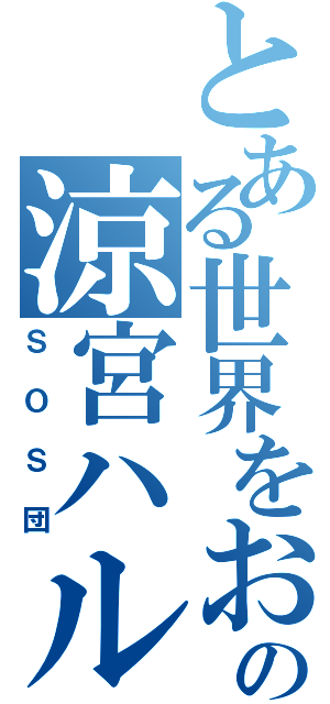 とある世界をおおいに盛り上げるための涼宮ハルヒの団（ＳＯＳ団）