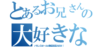 とあるお兄さんの大好きな（バランスボールが無茶苦茶大好き！）