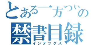 とある一方つぃの禁書目録（インデックス）