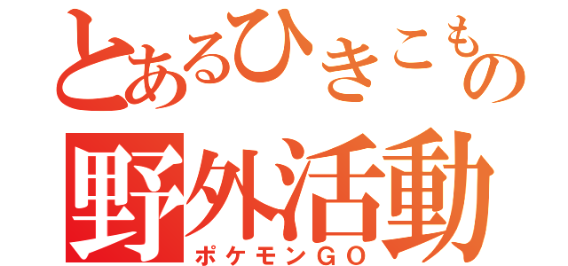 とあるひきこもりの野外活動（ポケモンＧＯ）