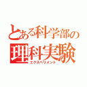 とある科学部の理科実験（エクスペリメント）