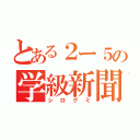 とある２ー５の学級新聞？（シログミ）