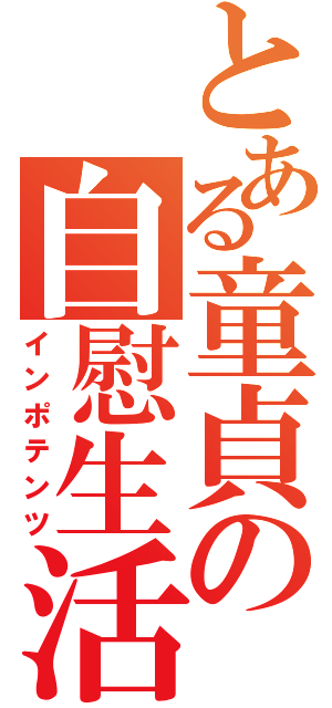 とある童貞の自慰生活（インポテンツ）