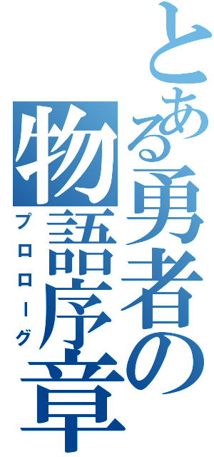 とある勇者の物語序章Ⅱ（プロローグ）