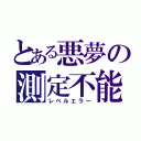 とある悪夢の測定不能（レベルエラー）