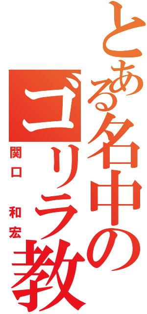 とある名中のゴリラ教師Ⅱ（関口 和宏）