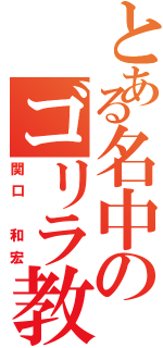 とある名中のゴリラ教師Ⅱ（関口 和宏）