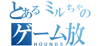 とあるミルちゃんのゲーム放送（ＨＯＵＮＤＳ）