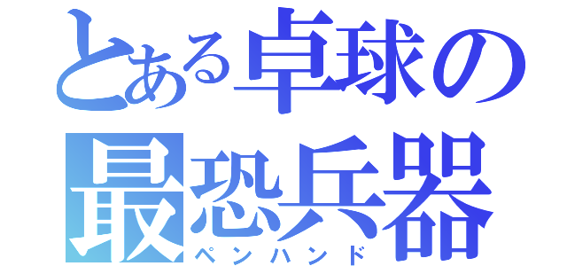 とある卓球の最恐兵器（ペンハンド）