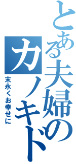 とある夫婦のカノキド（末永くお幸せに）