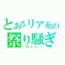 とあるリア充の祭り騒ぎ（－Ｑｕｏ－）